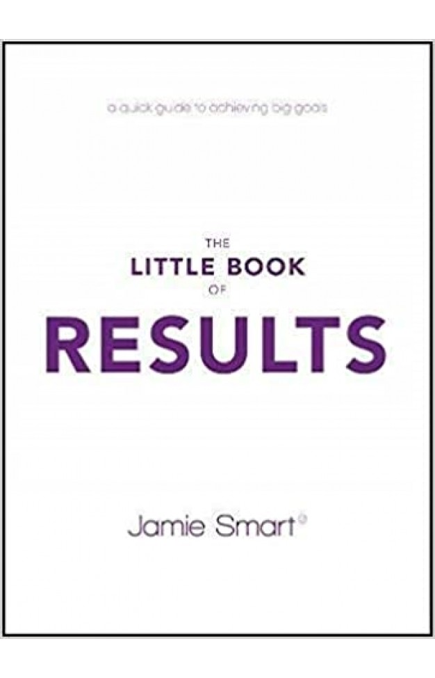 The Little Book of Results: A Quick Guide to Better Performance & Greater Results in Life